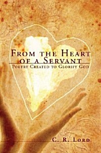 From the Heart of a Servant: Poetry Created to Glorify God (Paperback)