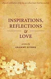 Inspiration, Reflections & Love: A Poetic Celebration of Life by One Whose Heart God Has Touched (Paperback)