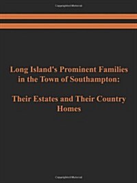 Long Islands Prominent Families in the Town of Southampton: Their Estates and Their Country Homes (Paperback)