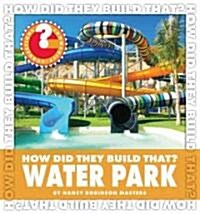 How Did They Build That? Water Park (Library Binding)