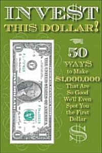 Invest This Dollar!: 50 Ways to Make $1,000,000 That Are So Good Well Even Spot You the First Dollar (Spiral)