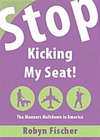 Stop Kicking My Seat!: The Manners Meltdown in America (Paperback)