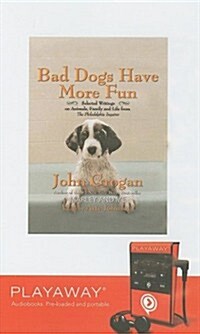 Bad Dogs Have More Fun: Selected Writings on Animals, Family and Life from the Philadelphia Inquirer [With Headphones]                                 (Pre-Recorded Audio Player)