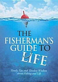 The Fishermans Guide to Life: Timely Tips and Timeless Wisdom about Fishing and Life (Paperback)