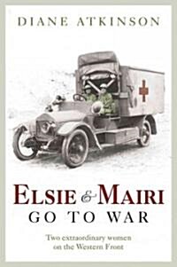 Elsie and Mairi Go to War: Two Extraordinary Women on the Western Front (Hardcover)