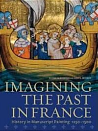 Imagining the Past in France: History in Manuscript Painting, 1250-1500 (Hardcover)