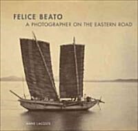 Felice Beato: A Photographer on the Eastern Road (Hardcover)