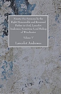 Ninety-Six Sermons by the Right Honourable and Reverend Father in God, Lancelot Andrewes, Sometime Lord Bishop of Winchester, Vol. V                   (Paperback)