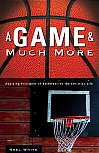 A Game & Much More: Applying Principles of Basketball to the Christian Life (Paperback)