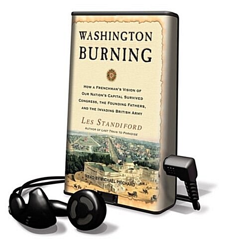Washington Burning: How a Frenchmans Vision of Our Nations Capital Survived Congress, the Founding Fathers, and the Invading British Arm [With Headp (Pre-Recorded Audio Player)