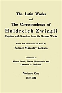 The Latin Works and the Correspondence of Hulderich Zwingli, Volume 1: Together with Selections from His German Works 1510-1522                        (Paperback)