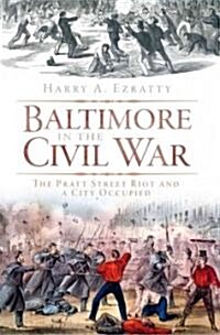 Baltimore in the Civil War: The Pratt Street Riot and a City Occupied (Paperback)