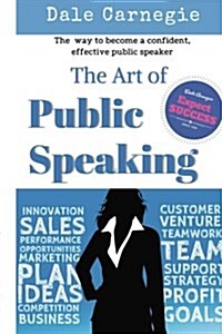 The Art of Public Speaking: The best way to become a confident, effective public speaker. (Paperback)