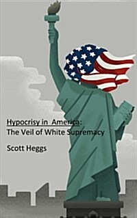 Hypocrisy in America: The Veil of White Supremacy (Paperback)