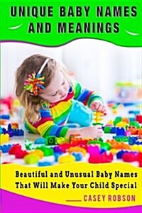 Unique Baby Names and Meanings: Beautiful and Unusual Baby Names That Will Make Your Child Special (Paperback)