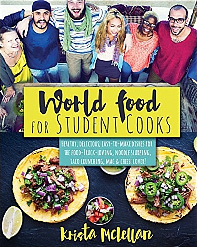 World Food for Student Cooks: Healthy, Delicious, Easy-To-Make Dishes for the Food-Truck-Loving, Noodle-Slurping, Taco-Crunching, Mac-N-Cheese-Lovin (Paperback)