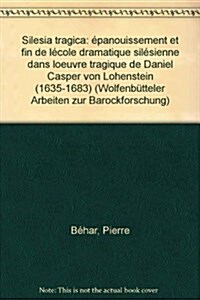 Silesia Tragica: Epanouissement Et Fin de LEcole Dramatique Silesienne Dans LOeuvre Tragique de Daniel Casper Von Lohenstein (1635-16 (Paperback)