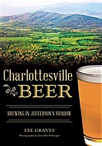 Charlottesville Beer: Brewing in Jeffersons Shadow (Paperback)