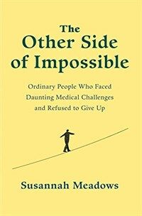 (The)Other side of impossible : ordinary people who faced daunting medical challenges and refused to give up