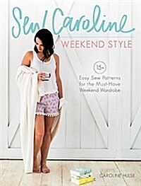 Sew Caroline Weekend Style: 15 Easy-Sew Patterns for the Must-Have Weekend Wardrobe (Paperback)