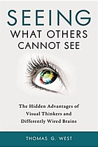 Seeing What Others Cannot See: The Hidden Advantages of Visual Thinkers and Differently Wired Brains (Paperback)