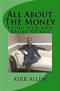 All about the Money - Being Old and Broke Stinks: A Simple Guide to Investing and Financial Know-How (Paperback)