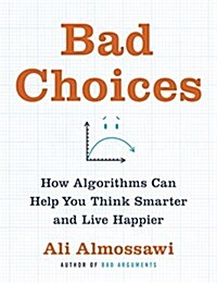 Bad Choices: How Algorithms Can Help You Think Smarter and Live Happier (Hardcover)
