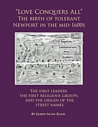 Love Conquers All The birth of tolerant Newport in the mid-1600s: The first religious groups, the first leaders, and the origin of the street names (Paperback)