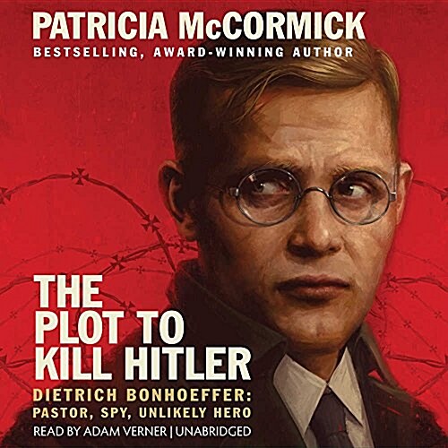 The Plot to Kill Hitler: Dietrich Bonhoeffer: Pastor, Spy, Unlikely Hero (Audio CD)