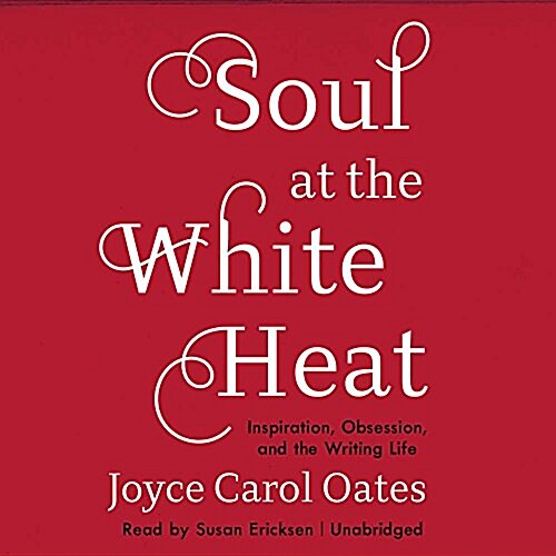 Soul at the White Heat Lib/E: Inspiration, Obsession, and the Writing Life (Audio CD)