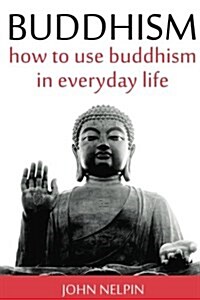 Buddhism: How To Use Buddhism in Everyday Life (Paperback)