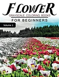 Flower GRAYSCALE Coloring Books for beginners Volume 1: Grayscale Photo Coloring Book for Grown Ups (Floral Fantasy Coloring) (Paperback)