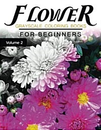 Flower GRAYSCALE Coloring Books for beginners Volume 2: Grayscale Photo Coloring Book for Grown Ups (Floral Fantasy Coloring) (Paperback)