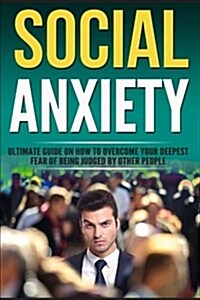 Social Anxiety: Ultimate Guide on How to Overcome Your Fear of Being Judged (Paperback)