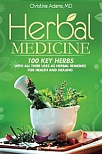 Herbal Medicine: 100 Key Herbs with All Their Uses as Herbal Remedies for Health and Healing (Paperback)