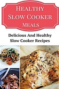 Healthy Slow Cooker Meals: Delicious and Healthy Slow Cooker Recipes (Paperback)