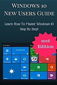 Windows 10 New Users Guide: Learn Step by Step How to Master Windows 10! (Paperback)
