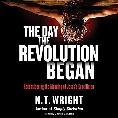 The Day the Revolution Began: Reconsidering the Meaning of Jesuss Crucifixion (Audio CD)