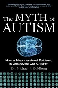 The Myth of Autism: How a Misunderstood Epidemic Is Destroying Our Children (Hardcover)