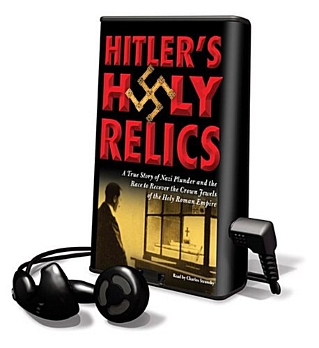 Hitlers Holy Relics: A True Story of Nazi Plunder and the Race to Recover the Crown Jewels of the Holy Roman Empire [With Earbuds] (Pre-Recorded Audio Player)