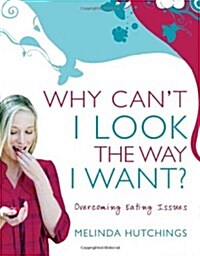 Why Cant I Look the Way I Want?: Overcoming Eating Issues (Paperback)
