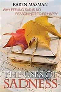 The Uses of Sadness: Why Feeling Sad Is No Reason Not to Be Happy (Paperback)