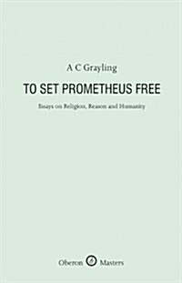 To Set Prometheus Free : Essays on Religion, Reason and Humanity (Hardcover)