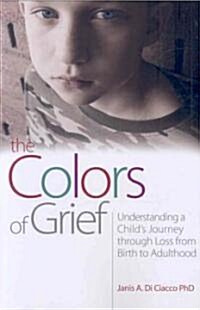 The Colors of Grief : Understanding a Childs Journey Through Loss from Birth to Adulthood (Paperback)