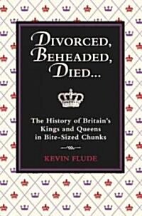 Divorced, Beheaded, Died... : The History of Britains Kings and Queens in Bite-Sized Chunks (Hardcover)