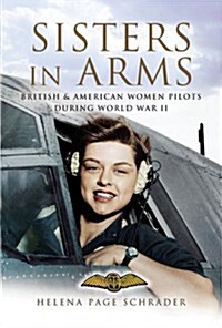 Sisters in Arms: British & American Women Pilots During World War II (Hardcover)