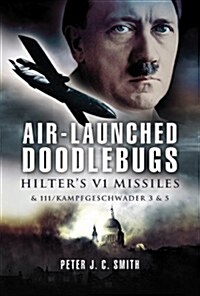 Air-Launched Doodlebugs : Hitlers V 1 Missiles and 111/Kampfgeschwader 3 and 53 (Hardcover)