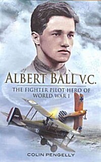Albert Ball Vc: the Fighter Pilot Hero of World War I (Hardcover)