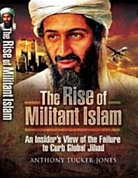 The Rise of Militant Islam : An Insiders View of the Failure to Curb Global Jihad (Hardcover)