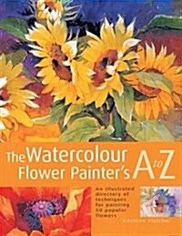 The Watercolour Flower Painters A to Z: An Illustrated Directory of Techniques for Painting 50 Popular Flowers (Paperback)